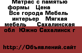 Матрас с памятью формы › Цена ­ 4 495 - Все города Мебель, интерьер » Мягкая мебель   . Сахалинская обл.,Южно-Сахалинск г.